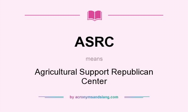 What does ASRC mean? It stands for Agricultural Support Republican Center