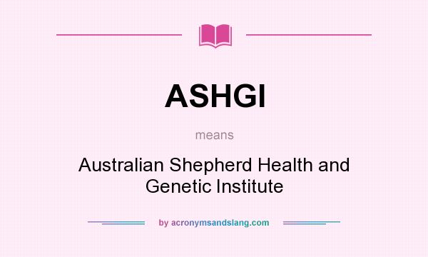 What does ASHGI mean? It stands for Australian Shepherd Health and Genetic Institute