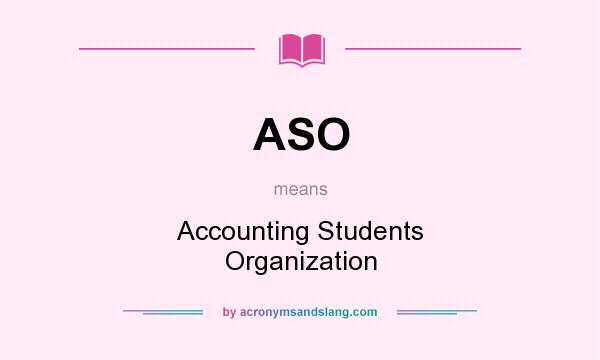 What does ASO mean? It stands for Accounting Students Organization