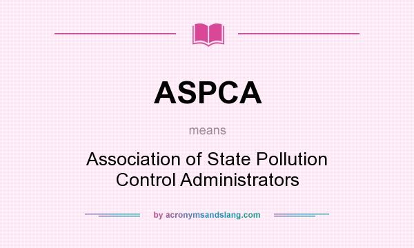 What does ASPCA mean? It stands for Association of State Pollution Control Administrators