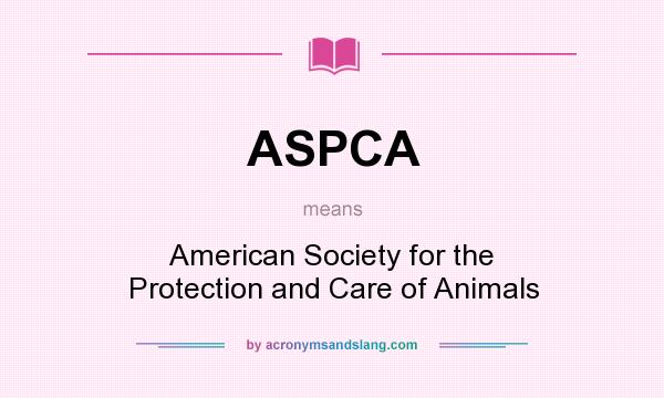 What does ASPCA mean? It stands for American Society for the Protection and Care of Animals