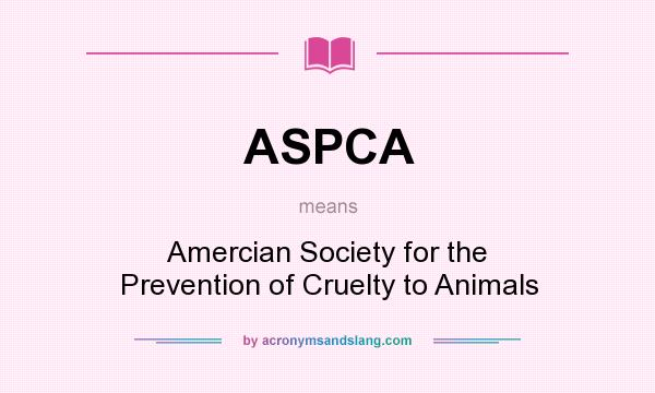 What does ASPCA mean? It stands for Amercian Society for the Prevention of Cruelty to Animals