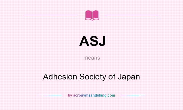 What does ASJ mean? It stands for Adhesion Society of Japan