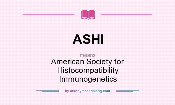 What does ASHI mean? It stands for American Society for Histocompatibility Immunogenetics