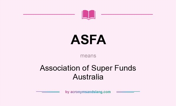 What does ASFA mean? It stands for Association of Super Funds Australia