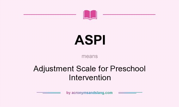 What does ASPI mean? It stands for Adjustment Scale for Preschool Intervention