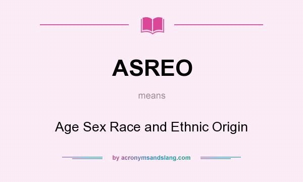 What does ASREO mean? It stands for Age Sex Race and Ethnic Origin