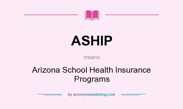 What does ASHIP mean? It stands for Arizona School Health Insurance Programs