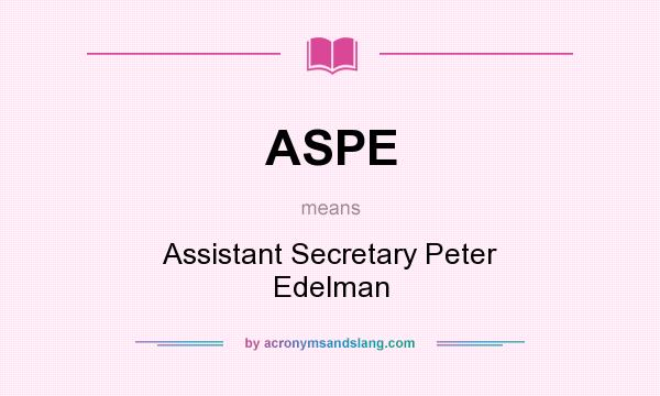What does ASPE mean? It stands for Assistant Secretary Peter Edelman