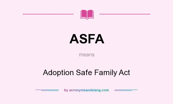 What does ASFA mean? It stands for Adoption Safe Family Act