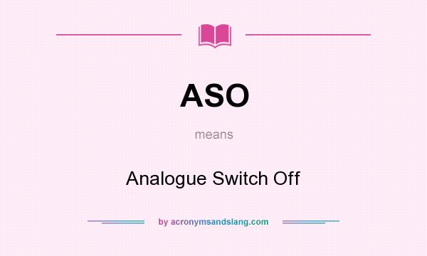 What does ASO mean? It stands for Analogue Switch Off