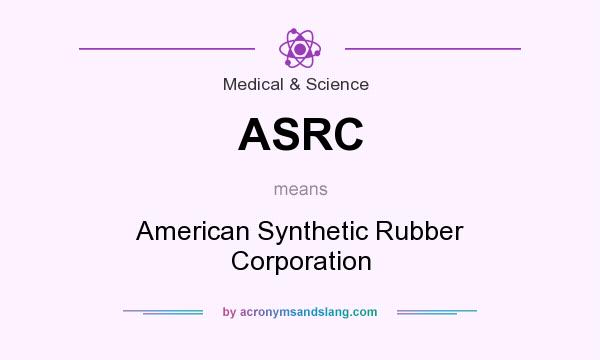 What does ASRC mean? It stands for American Synthetic Rubber Corporation
