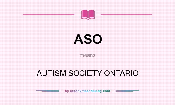 What does ASO mean? It stands for AUTISM SOCIETY ONTARIO