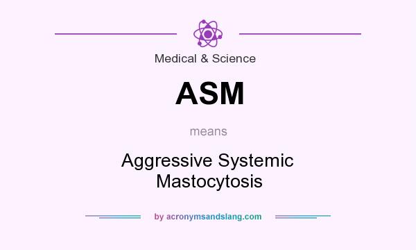 What does ASM mean? It stands for Aggressive Systemic Mastocytosis
