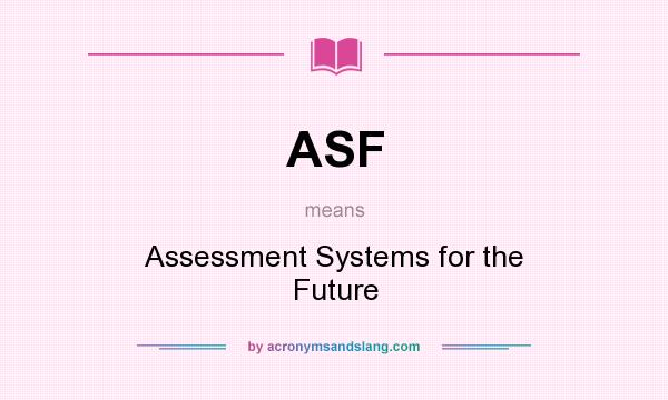 What does ASF mean? It stands for Assessment Systems for the Future