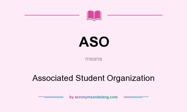 What does ASO mean? It stands for Associated Student Organization