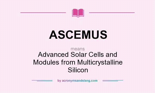 What does ASCEMUS mean? It stands for Advanced Solar Cells and Modules from Multicrystalline Silicon