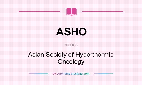 What does ASHO mean? It stands for Asian Society of Hyperthermic Oncology