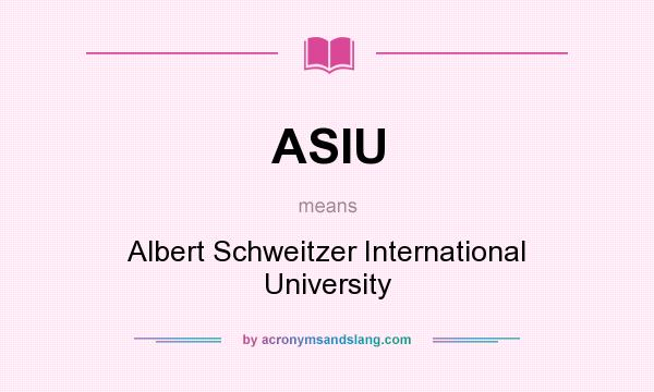 What does ASIU mean? It stands for Albert Schweitzer International University
