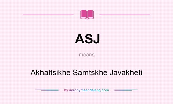 What does ASJ mean? It stands for Akhaltsikhe Samtskhe Javakheti