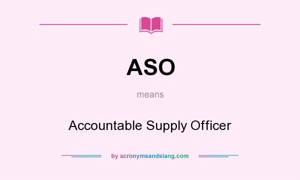 What does ASO mean? It stands for Accountable Supply Officer