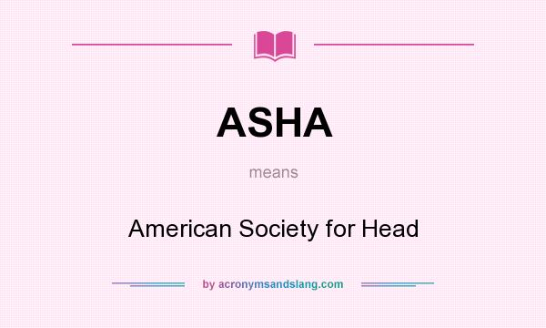 What does ASHA mean? It stands for American Society for Head