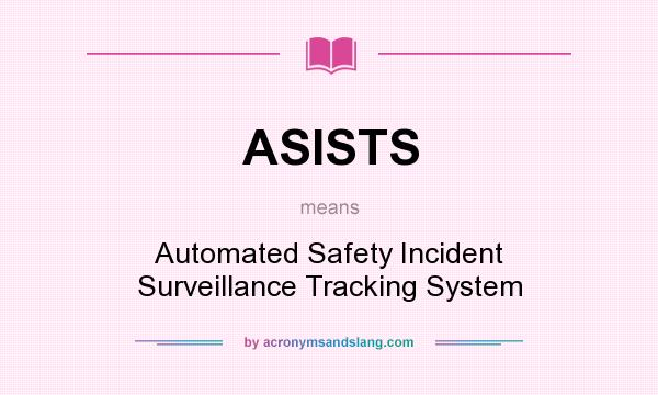 What does ASISTS mean? It stands for Automated Safety Incident Surveillance Tracking System