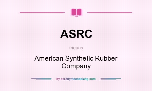 What does ASRC mean? It stands for American Synthetic Rubber Company