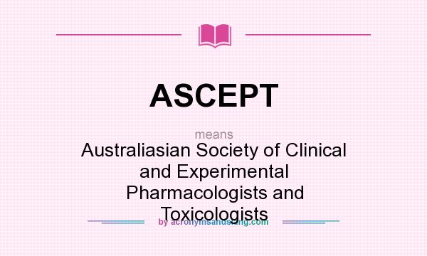 What does ASCEPT mean? It stands for Australiasian Society of Clinical and Experimental Pharmacologists and Toxicologists