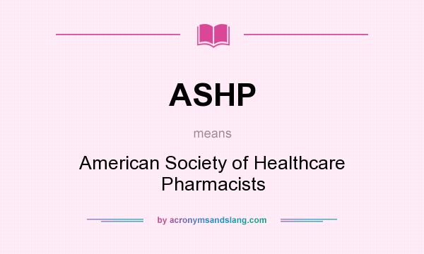 What does ASHP mean? It stands for American Society of Healthcare Pharmacists