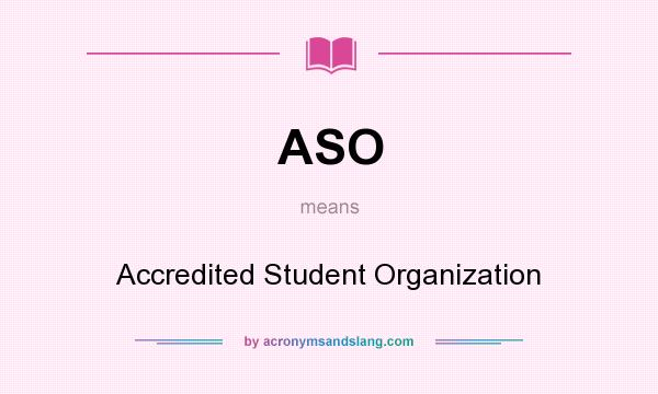 What does ASO mean? It stands for Accredited Student Organization