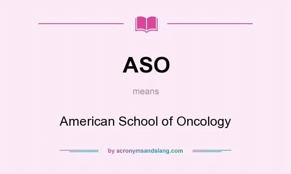 What does ASO mean? It stands for American School of Oncology