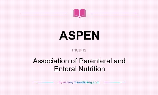 What does ASPEN mean? It stands for Association of Parenteral and Enteral Nutrition