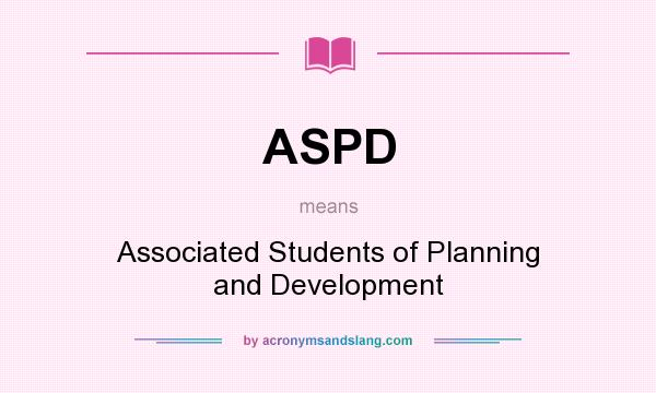 What does ASPD mean? It stands for Associated Students of Planning and Development