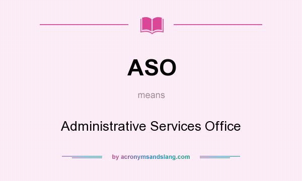 What does ASO mean? It stands for Administrative Services Office