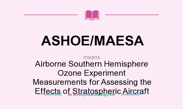What does ASHOE/MAESA mean? It stands for Airborne Southern Hemisphere Ozone Experiment Measurements for Assessing the Effects of Stratospheric Aircraft