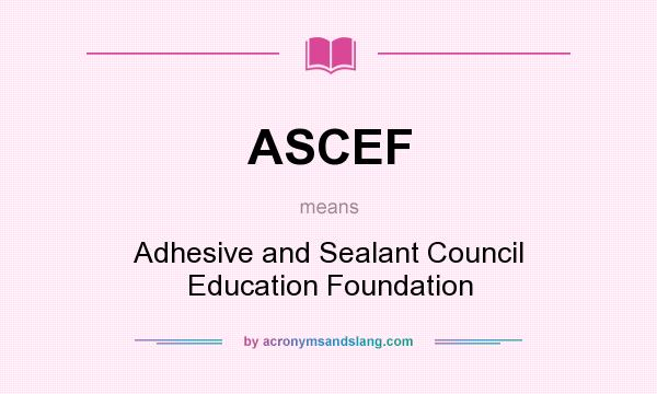 What does ASCEF mean? It stands for Adhesive and Sealant Council Education Foundation