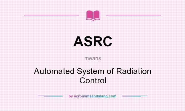 What does ASRC mean? It stands for Automated System of Radiation Control