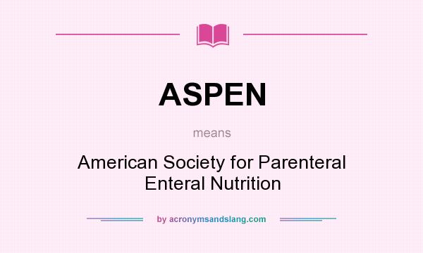 What does ASPEN mean? It stands for American Society for Parenteral Enteral Nutrition