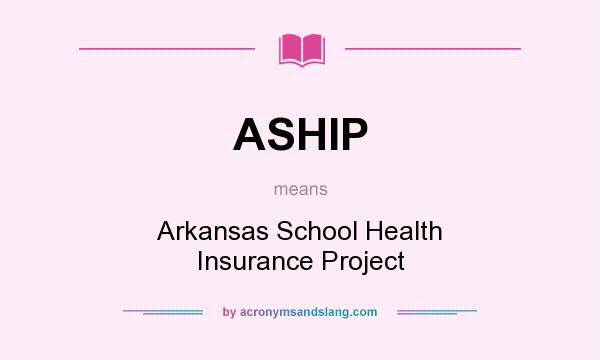 What does ASHIP mean? It stands for Arkansas School Health Insurance Project