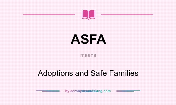 What does ASFA mean? It stands for Adoptions and Safe Families