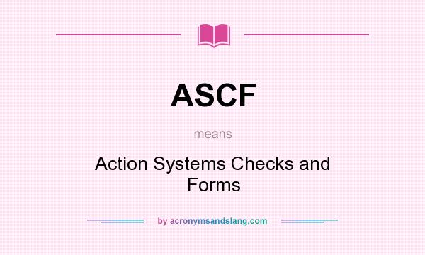 What does ASCF mean? It stands for Action Systems Checks and Forms