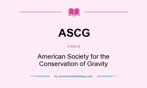 What does ASCG mean? It stands for American Society for the Conservation of Gravity