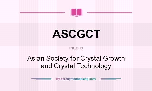 What does ASCGCT mean? It stands for Asian Society for Crystal Growth and Crystal Technology