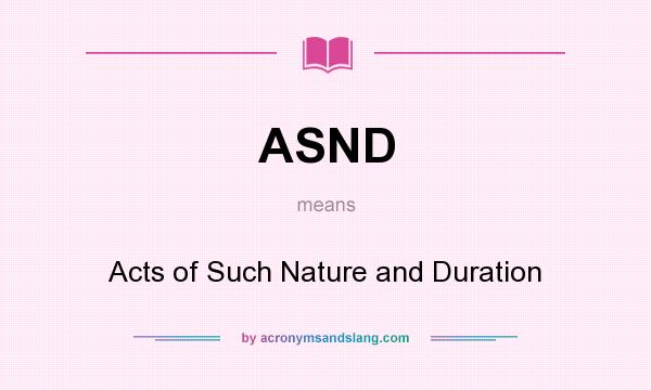 What does ASND mean? It stands for Acts of Such Nature and Duration