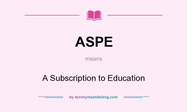 What does ASPE mean? It stands for A Subscription to Education