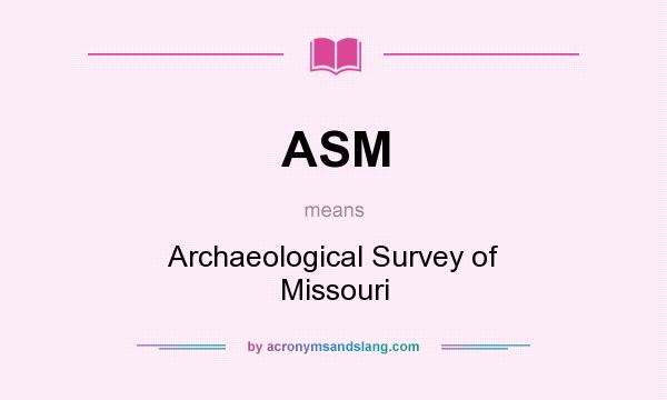 What does ASM mean? It stands for Archaeological Survey of Missouri