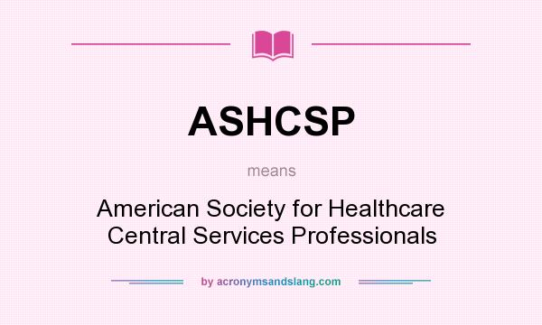 What does ASHCSP mean? It stands for American Society for Healthcare Central Services Professionals