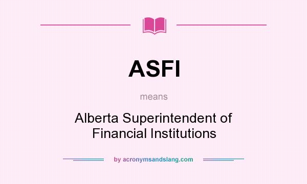 What does ASFI mean? It stands for Alberta Superintendent of Financial Institutions