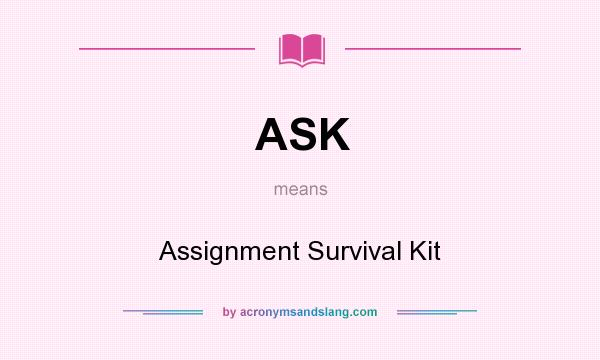 What does ASK mean? It stands for Assignment Survival Kit